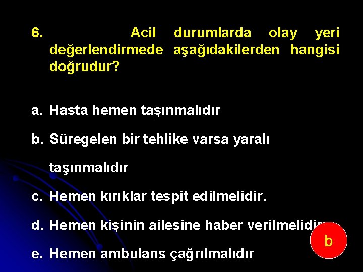 6. Acil durumlarda olay yeri değerlendirmede aşağıdakilerden hangisi doğrudur? a. Hasta hemen taşınmalıdır b.