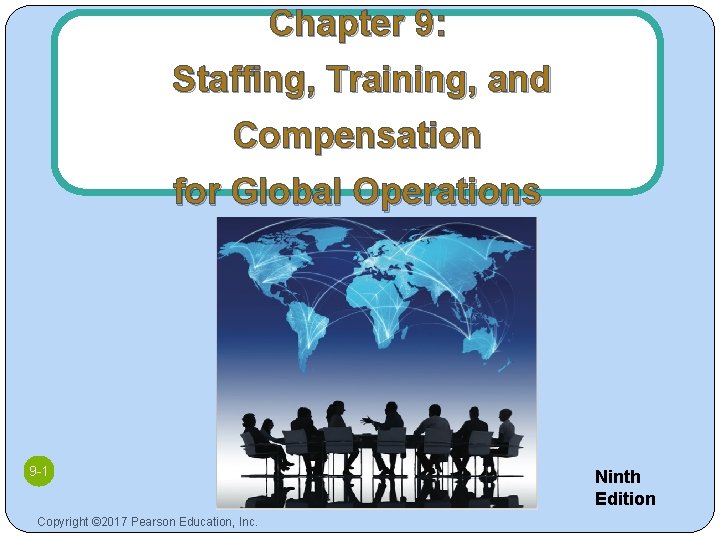 Chapter 9: Staffing, Training, and Compensation for Global Operations 9 -1 Copyright © 2017