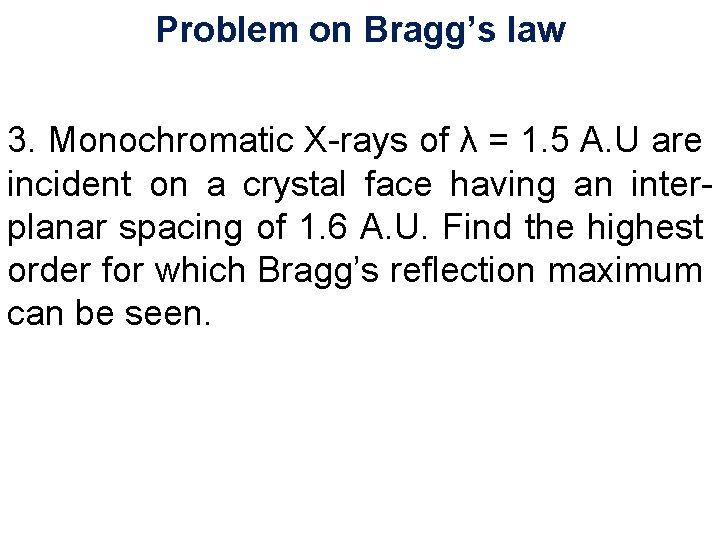 Problem on Bragg’s law 3. Monochromatic X-rays of λ = 1. 5 A. U