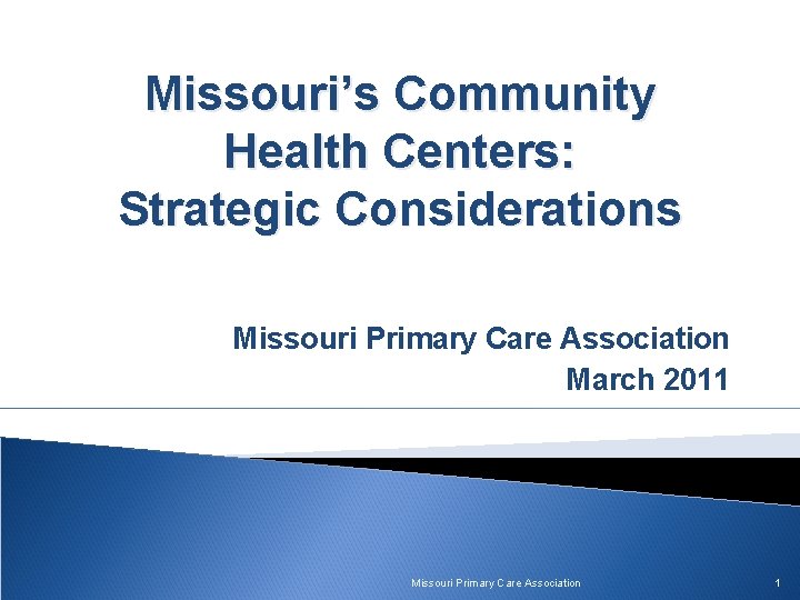 Missouri’s Community Health Centers: Strategic Considerations Missouri Primary Care Association March 2011 Missouri Primary