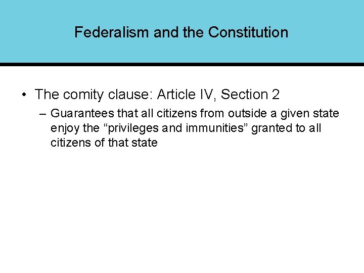 Federalism and the Constitution • The comity clause: Article IV, Section 2 – Guarantees