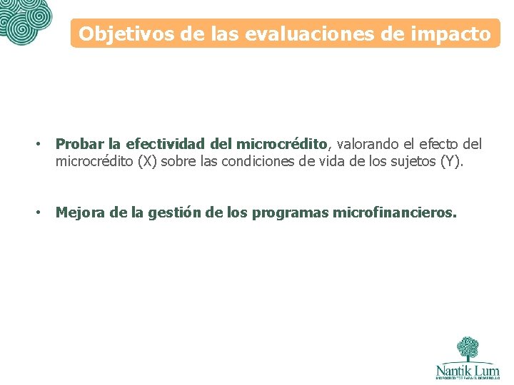 Objetivos de las evaluaciones de impacto • Probar la efectividad del microcrédito, valorando el