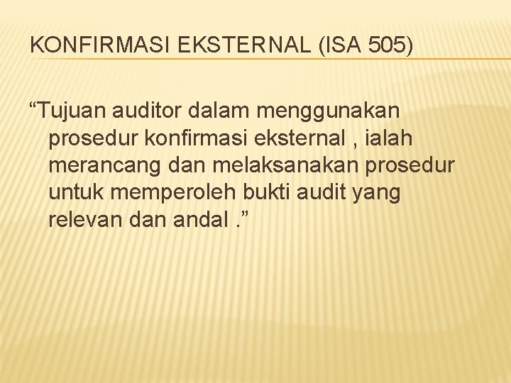 KONFIRMASI EKSTERNAL (ISA 505) “Tujuan auditor dalam menggunakan prosedur konfirmasi eksternal , ialah merancang