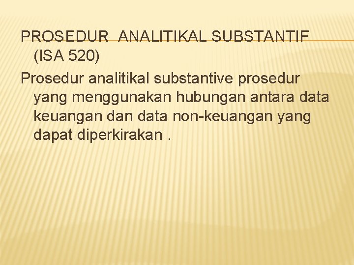 PROSEDUR ANALITIKAL SUBSTANTIF (ISA 520) Prosedur analitikal substantive prosedur yang menggunakan hubungan antara data