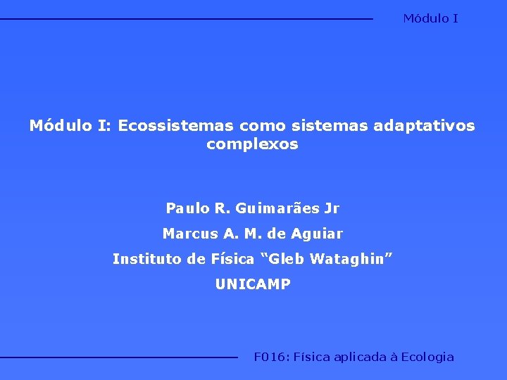 Módulo I: Ecossistemas como sistemas adaptativos complexos Paulo R. Guimarães Jr Marcus A. M.