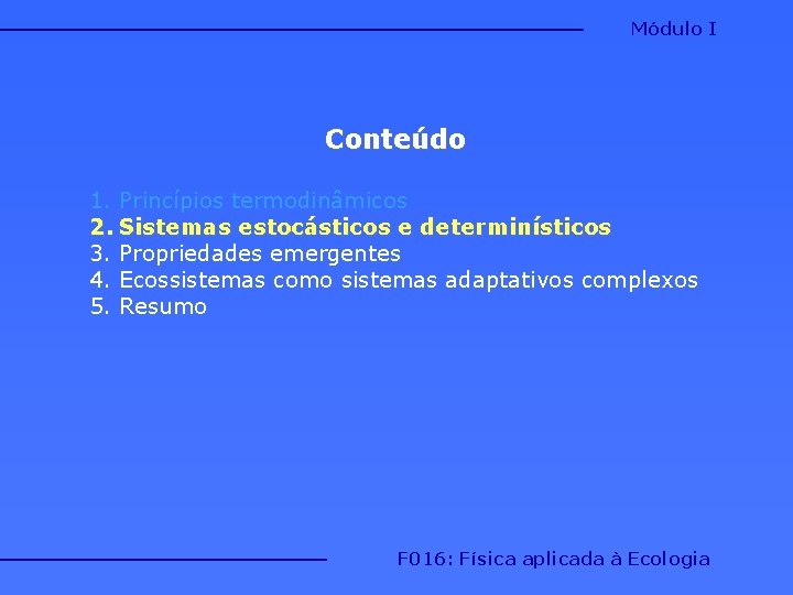 Módulo I Conteúdo 1. Princípios termodinâmicos 2. Sistemas estocásticos e determinísticos 3. Propriedades emergentes