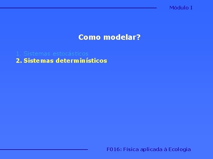 Módulo I Como modelar? 1. Sistemas estocásticos 2. Sistemas determinísticos F 016: Física aplicada