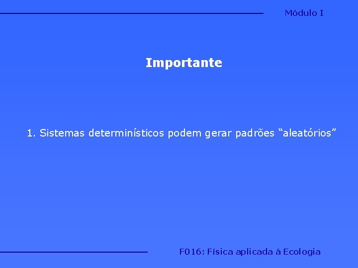 Módulo I Importante 1. Sistemas determinísticos podem gerar padrões “aleatórios” F 016: Física aplicada