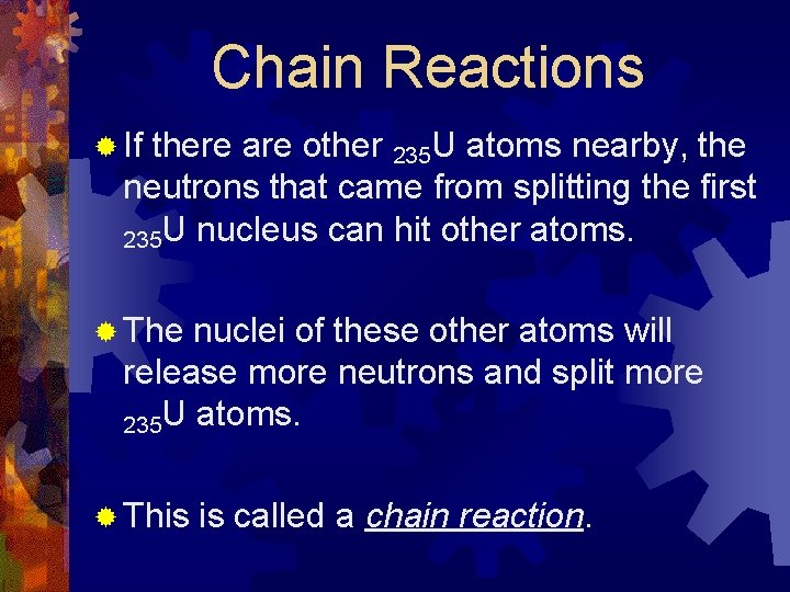 Chain Reactions ® If there are other 235 U atoms nearby, the neutrons that