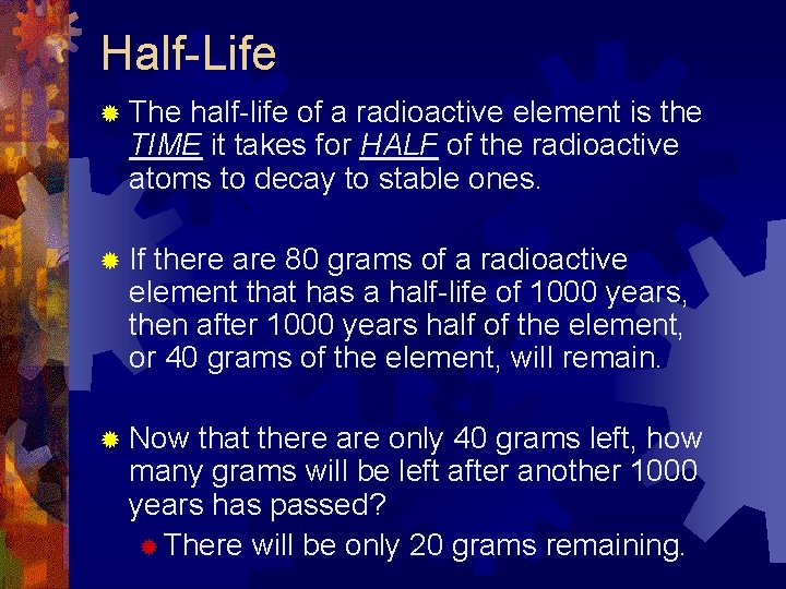 Half-Life ® The half-life of a radioactive element is the TIME it takes for