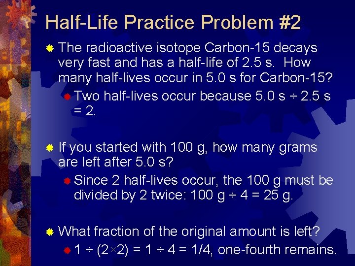 Half-Life Practice Problem #2 ® The radioactive isotope Carbon-15 decays very fast and has