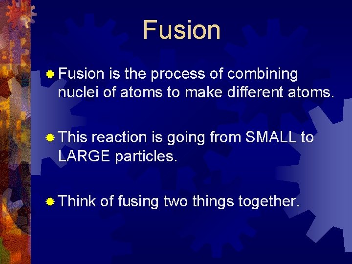 Fusion ® Fusion is the process of combining nuclei of atoms to make different