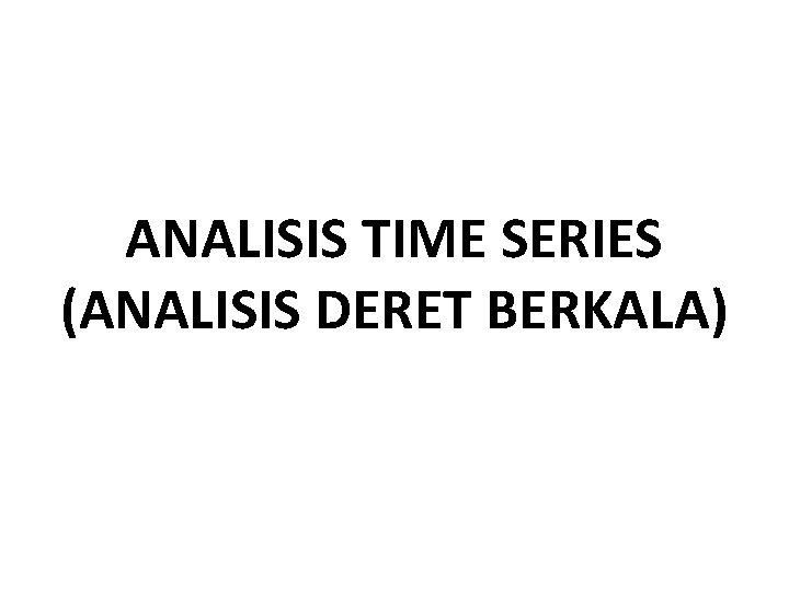 ANALISIS TIME SERIES (ANALISIS DERET BERKALA) 