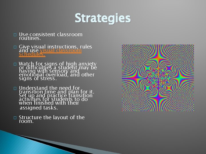 Strategies � � � Use consistent classroom routines. Give visual instructions, rules and use