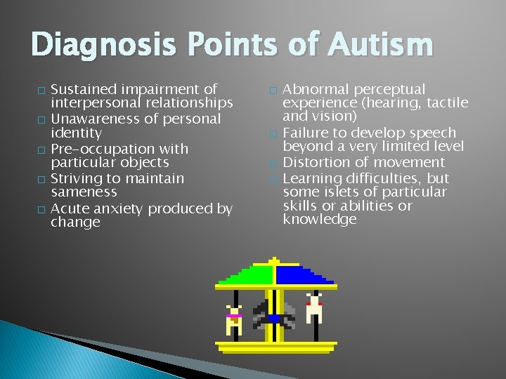 Diagnosis Points of Autism � � � Sustained impairment of interpersonal relationships Unawareness of