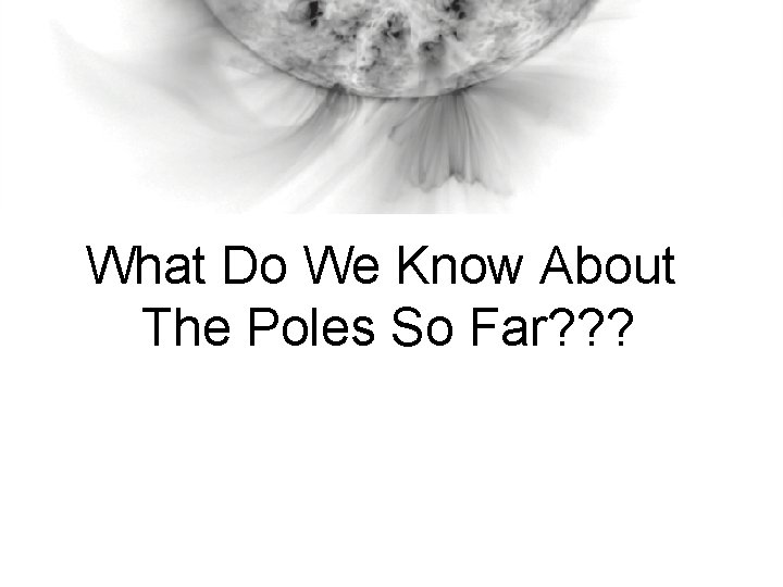 What Do We Know About The Poles So Far? ? ? 