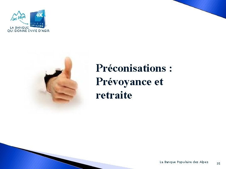 Préconisations : Prévoyance et retraite La Banque Populaire des Alpes 35 
