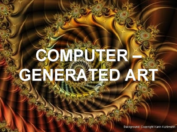COMPUTER – GENERATED ART Background: Copyright Karin Kuhlmann 