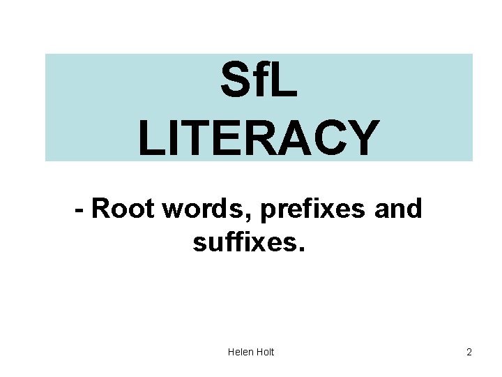 Sf. L LITERACY - Root words, prefixes and suffixes. Helen Holt 2 