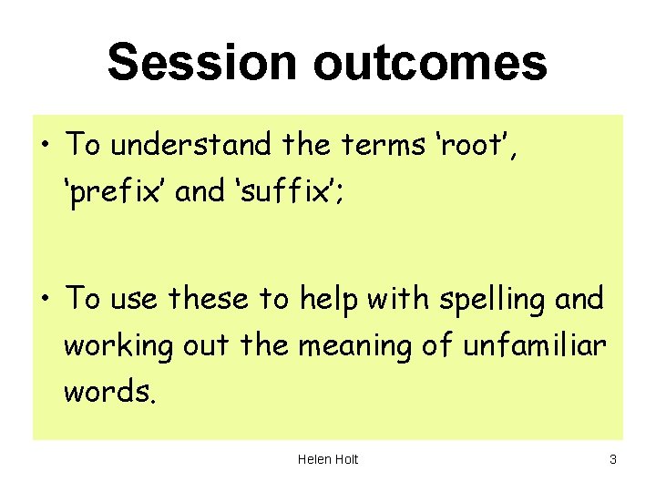 Session outcomes • To understand the terms ‘root’, ‘prefix’ and ‘suffix’; • To use
