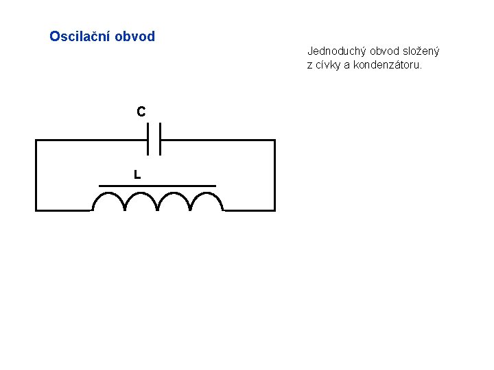 Oscilační obvod Jednoduchý obvod složený z cívky a kondenzátoru. C L 