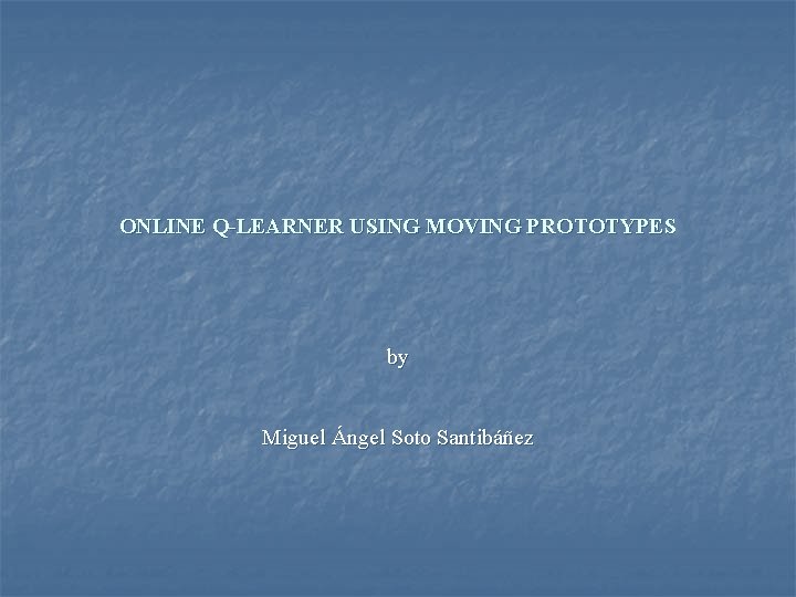 ONLINE Q-LEARNER USING MOVING PROTOTYPES by Miguel Ángel Soto Santibáñez 