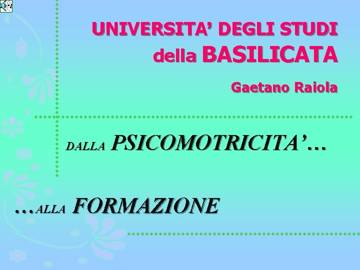 UNIVERSITA’ DEGLI STUDI della BASILICATA Gaetano Raiola DALLA PSICOMOTRICITA’… …ALLA FORMAZIONE 