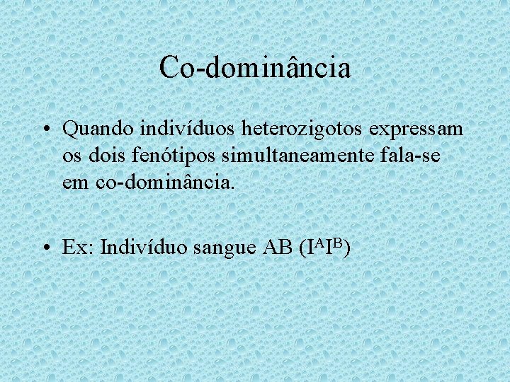 Co-dominância • Quando indivíduos heterozigotos expressam os dois fenótipos simultaneamente fala-se em co-dominância. • Co-dominância • Quando indivíduos heterozigotos expressam os dois fenótipos simultaneamente fala-se em co-dominância. •