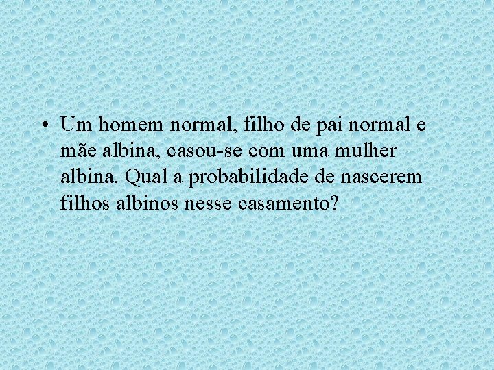 • Um homem normal, filho de pai normal e mãe albina, casou-se com • Um homem normal, filho de pai normal e mãe albina, casou-se com