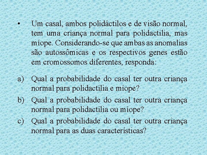 • Um casal, ambos polidáctilos e de visão normal, tem uma criança normal • Um casal, ambos polidáctilos e de visão normal, tem uma criança normal