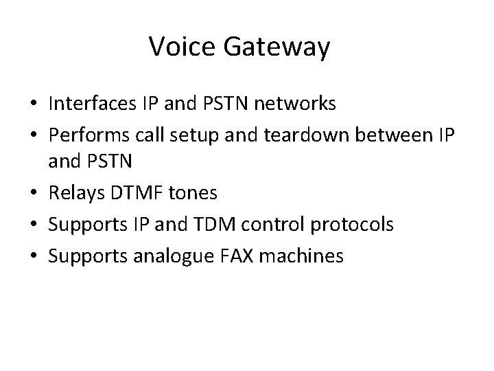 Voice Gateway • Interfaces IP and PSTN networks • Performs call setup and teardown