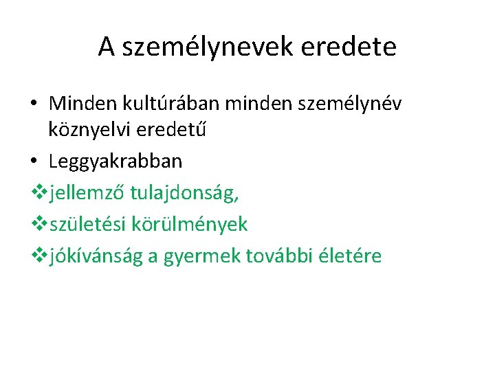 A személynevek eredete • Minden kultúrában minden személynév köznyelvi eredetű • Leggyakrabban vjellemző tulajdonság,