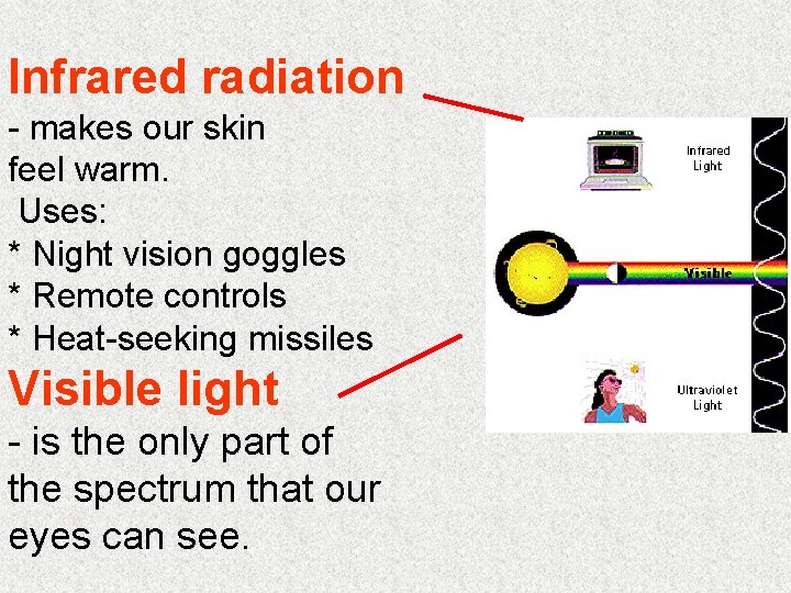 Infrared radiation - makes our skin feel warm. Uses: * Night vision goggles *