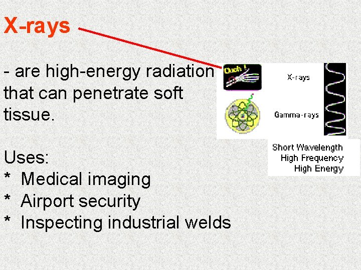 X-rays - are high-energy radiation that can penetrate soft tissue. Uses: * Medical imaging