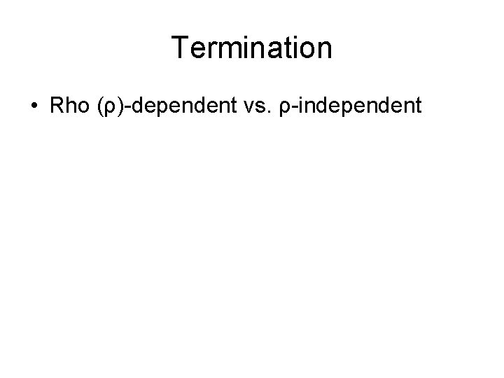 Termination • Rho (ρ)-dependent vs. ρ-independent Termination • Rho (ρ)-dependent vs. ρ-independent