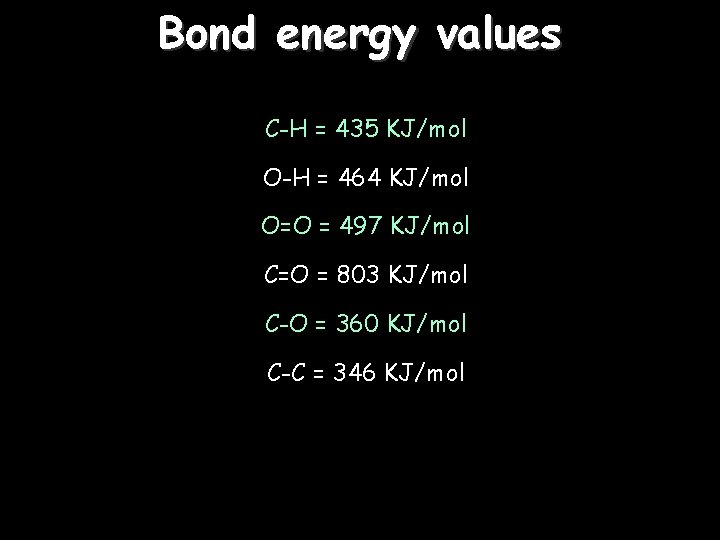 Bond energy values C-H = 435 KJ/mol O-H = 464 KJ/mol O=O = 497