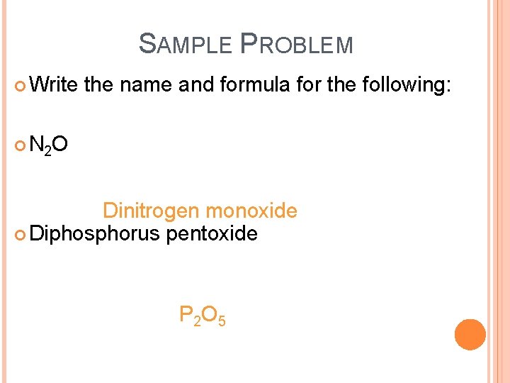 SAMPLE PROBLEM Write the name and formula for the following: N 2 O Dinitrogen