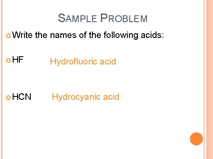 SAMPLE PROBLEM Write the names of the following acids: HF Hydrofluoric acid HCN Hydrocyanic
