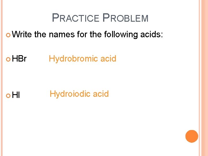 PRACTICE PROBLEM Write the names for the following acids: HBr Hydrobromic acid HI Hydroiodic