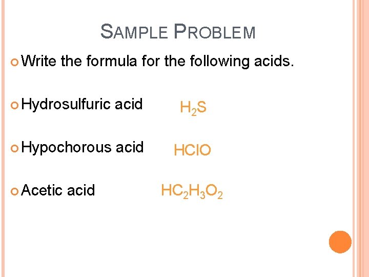 SAMPLE PROBLEM Write the formula for the following acids. Hydrosulfuric acid H 2 S