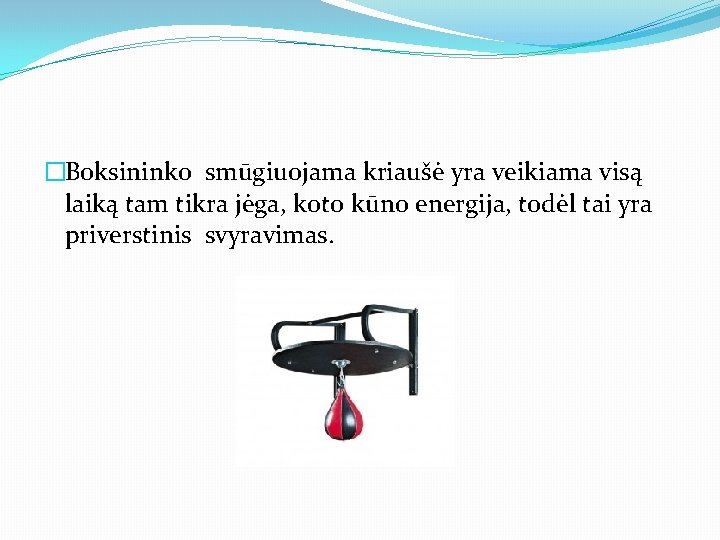 �Boksininko smūgiuojama kriaušė yra veikiama visą laiką tam tikra jėga, koto kūno energija, todėl