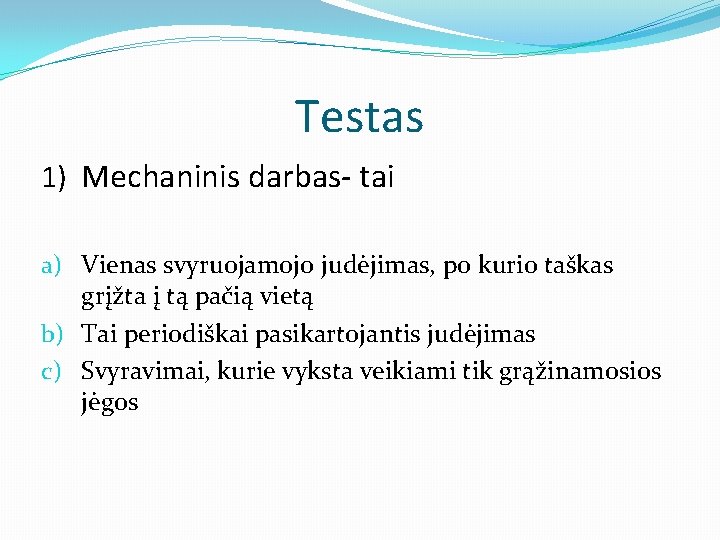 Testas 1) Mechaninis darbas- tai a) Vienas svyruojamojo judėjimas, po kurio taškas grįžta į