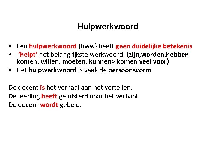 Hulpwerkwoord • Een hulpwerkwoord (hww) heeft geen duidelijke betekenis • ‘helpt’ het belangrijkste werkwoord.