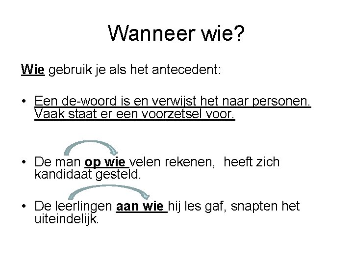 Wanneer wie? Wie gebruik je als het antecedent: • Een de-woord is en verwijst