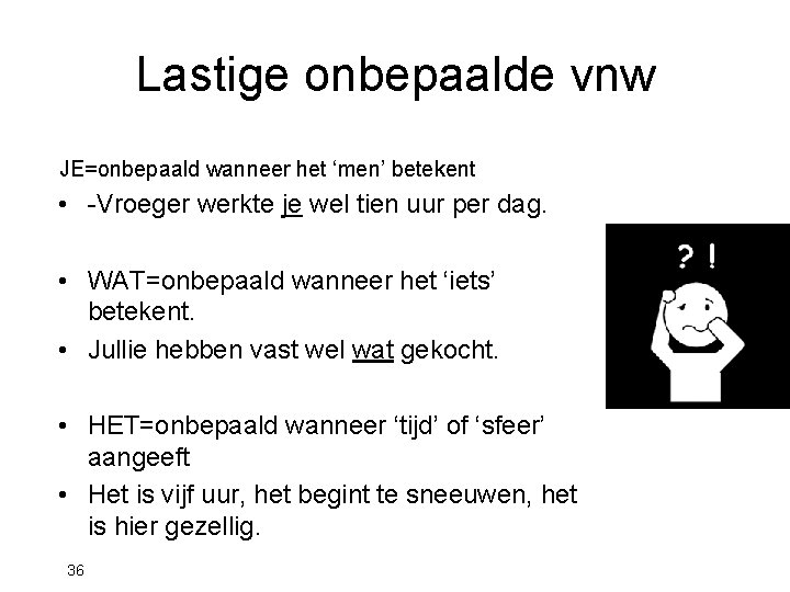 Lastige onbepaalde vnw JE=onbepaald wanneer het ‘men’ betekent • -Vroeger werkte je wel tien