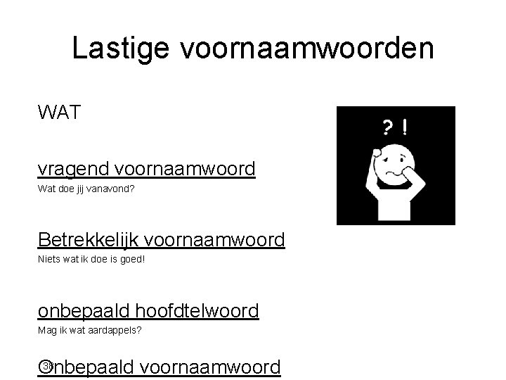 Lastige voornaamwoorden WAT vragend voornaamwoord Wat doe jij vanavond? Betrekkelijk voornaamwoord Niets wat ik