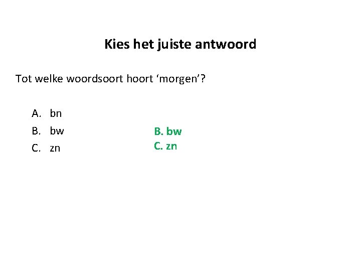 Kies het juiste antwoord Tot welke woordsoort hoort ‘morgen’? A. bn B. bw C.