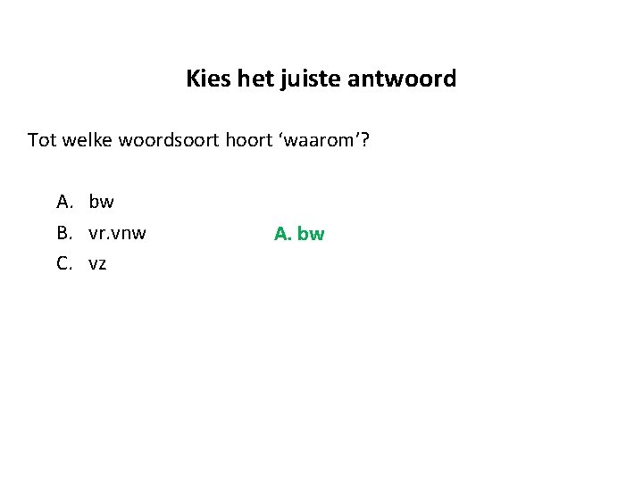 Kies het juiste antwoord Tot welke woordsoort hoort ‘waarom’? A. bw B. vr. vnw