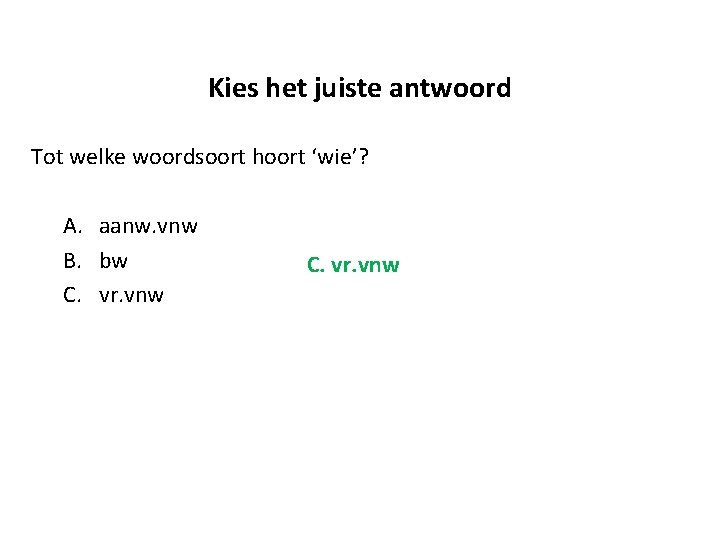 Kies het juiste antwoord Tot welke woordsoort hoort ‘wie’? A. aanw. vnw B. bw