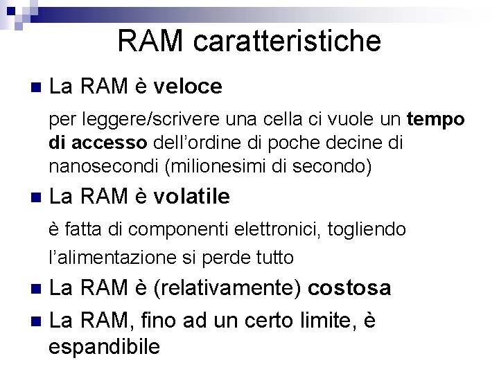 RAM caratteristiche n La RAM è veloce per leggere/scrivere una cella ci vuole un